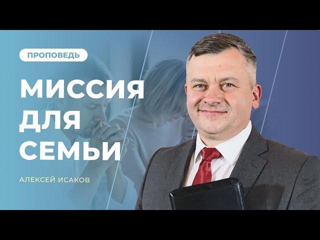 МИССИЯ ДЛЯ СЕМЬИ | АЛЕКСЕЙ ИСАКОВ