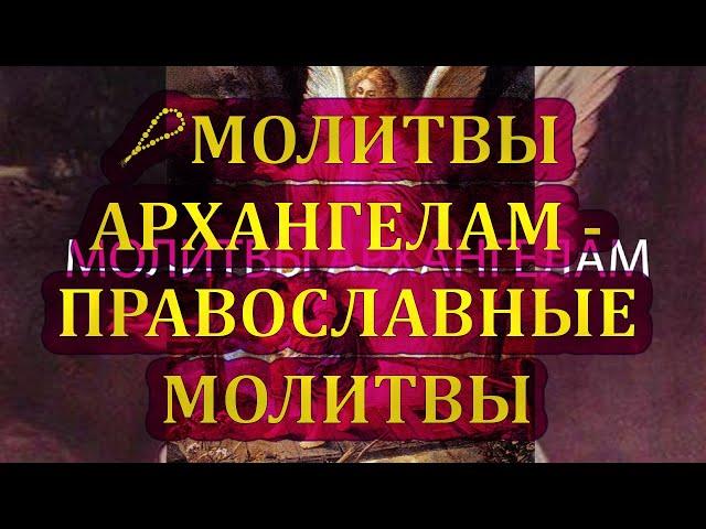 МОЛИТВЫ АРХАНГЕЛАМ - ПРАВОСЛАВНЫЕ МОЛИТВЫ