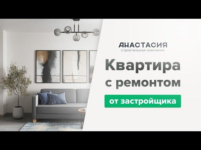 Квартира с ремонтом от строительной компании «Анастасия»