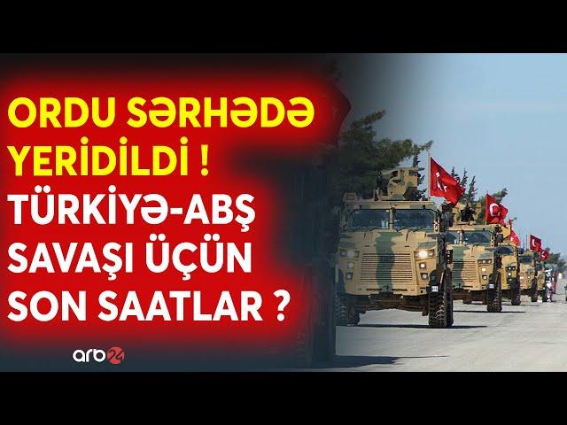 SON DƏQİQƏ! Türkiyə-ABŞ müharibəsi üçün SON SAATLAR? -Qoşunlar sərhədə YERİDİLDİ -Hücum hazırlığı...