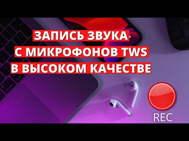 Как записать звук с микрофонов беспроводных наушников TWS в высоком качестве?