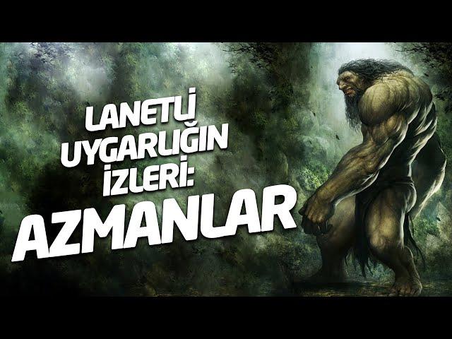 Lanetli Uygarlığın İzleri: Azmanlar (Yenilendi ve Güncellendi)