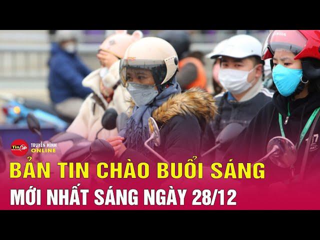 Tin tức 24h mới.Tin Sáng 28/12: Diễn biến mới nhất đợt không khí lạnh tăng cường ở miền Bắc | Tin24h