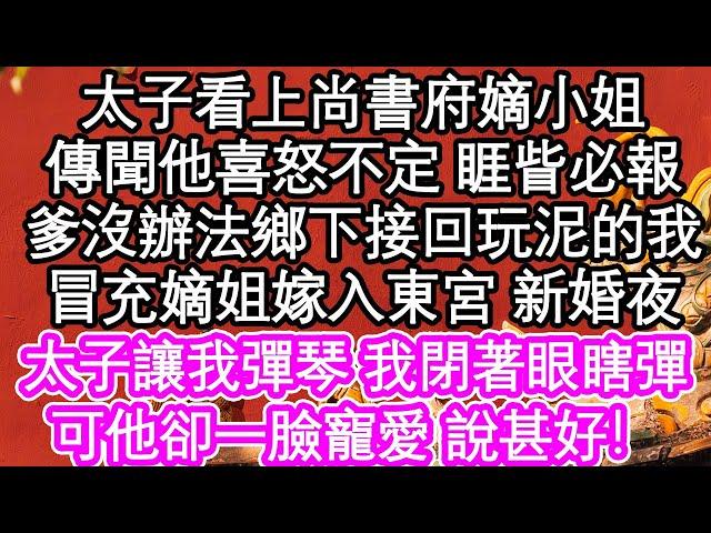 太子看上尚書府嫡小姐，傳聞他喜怒不定 睚眥必報，爹爹沒辦法鄉下接回玩泥的我，冒充嫡姐嫁入東宮 新婚夜，太子讓我彈琴 我閉著眼瞎彈，可他卻一臉寵愛 說甚好！| #為人處世#生活經驗#情感故事#養老#退休