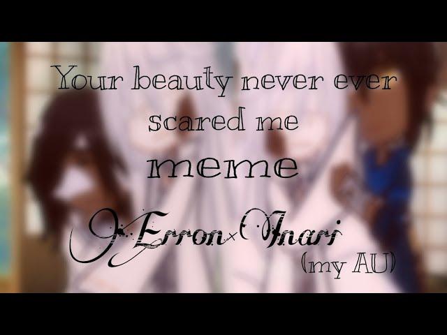 Your beauty never ever scared me||meme||my AU||Erron×Inari