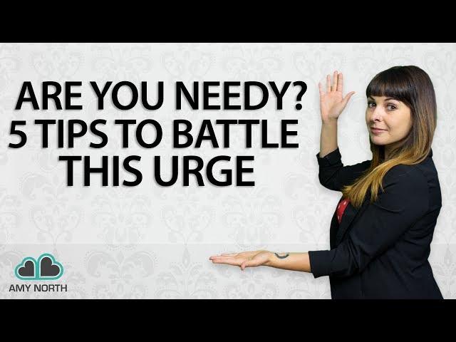 Are You Needy? 5 Tips To Battle The Urge