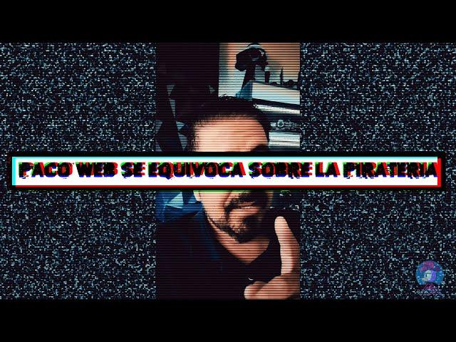 Paco Web Esta EQUIVOCADO Sobre la Piratería