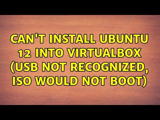 Can't install Ubuntu 12 into VirtualBox (USB not recognized, ISO would not boot) (2 Solutions!!)