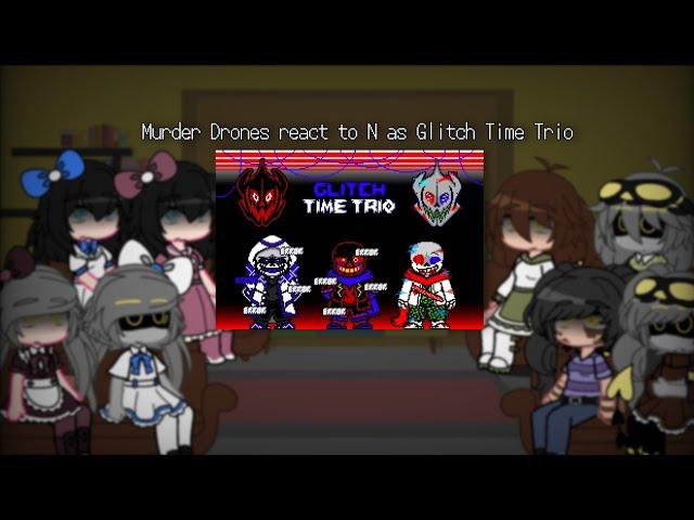 Murder Drones react to N as Glitch Time Trio | Murder Drones  x Fandoms |