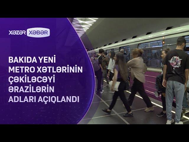 Bakıda yeni metro xətlərinin çəkiləcəyi ərazilərin adları AÇIQLANDI