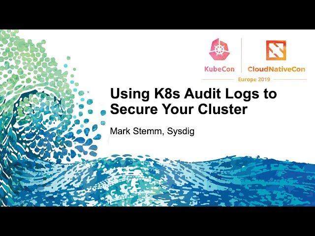 Using K8s Audit Logs to Secure Your Cluster - Mark Stemm, Sysdig