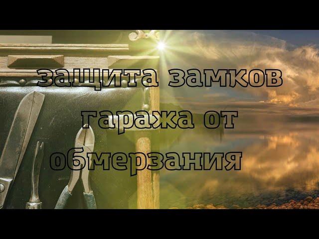 Защита замков гаража от обмерзания!