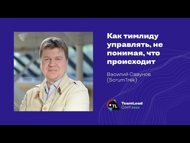 Как тимлиду управлять, не понимая, что происходит / Василий Савунов (ScrumTrek)