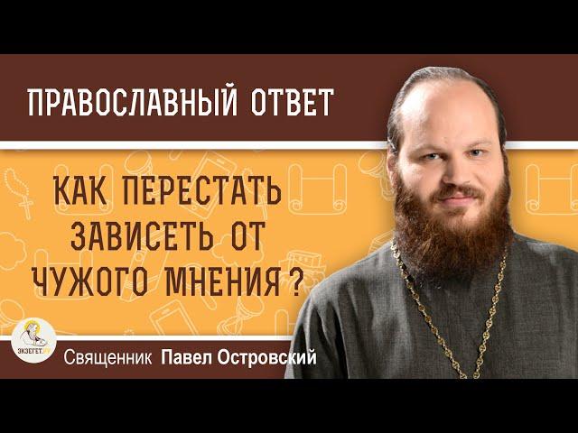 КАК ПЕРЕСТАТЬ ЗАВИСЕТЬ ОТ ЧУЖОГО МНЕНИЯ ?  Священник Павел Островский