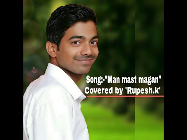 Song:- "Man mast magan" ( Covered by Rupesh.k).