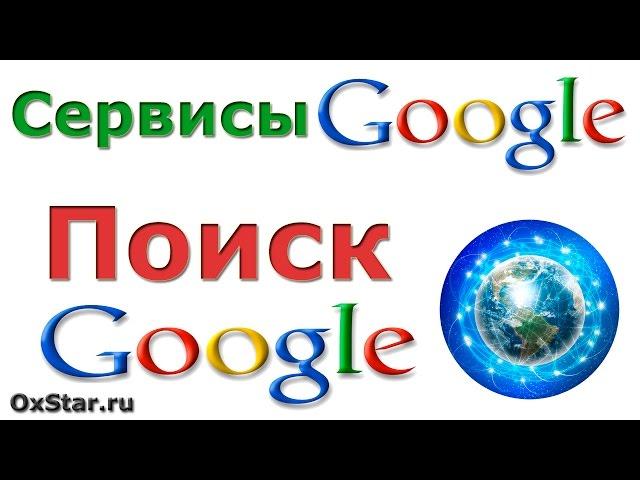 Поиск Google. Как искать в Google. Обзор основных возможностей поиска Google. Сервисы Google