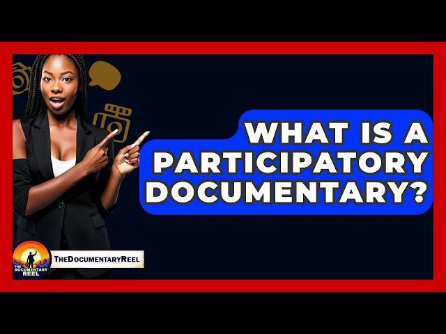 What Is A Participatory Documentary? - The Documentary Reel