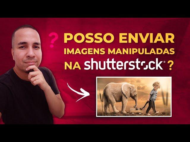 Shutterstock I Posso enviar imagens com manipulação para bancos de microstock?