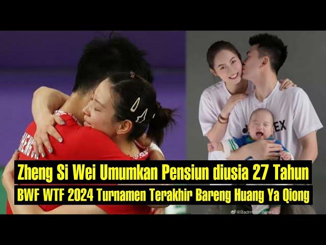 Zheng Si Wei Umumkan Pensiun diusia 27 Tahun BWF WTF 2024 Turnamen Terakhir Bareng Huang Ya Qiong