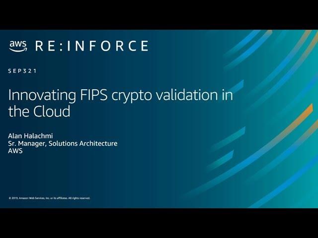 AWS re:Inforce 2019: Innovating FIPS Crypto Validation in the Cloud (SEP321)