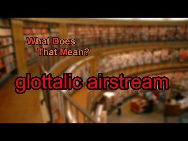 What does glottalic airstream mean?