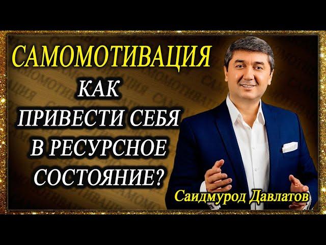 САМОМОТИВАЦИЯ. | КАК ПРИВЕСТИ СЕБЯ В РЕСУРСНОЕ СОСТОЯНИЕ? | Саидмурод Давлатов.