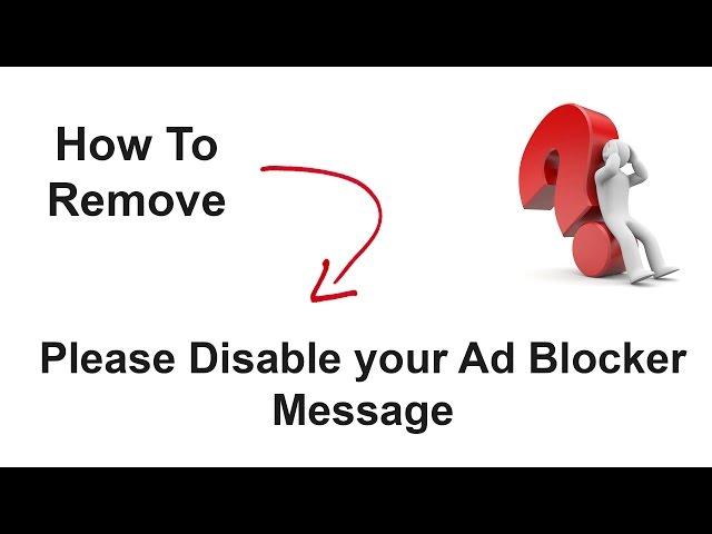 How to remove "PLEASE DISABLE YOUR AD BLOCKER" Message in Browsers?