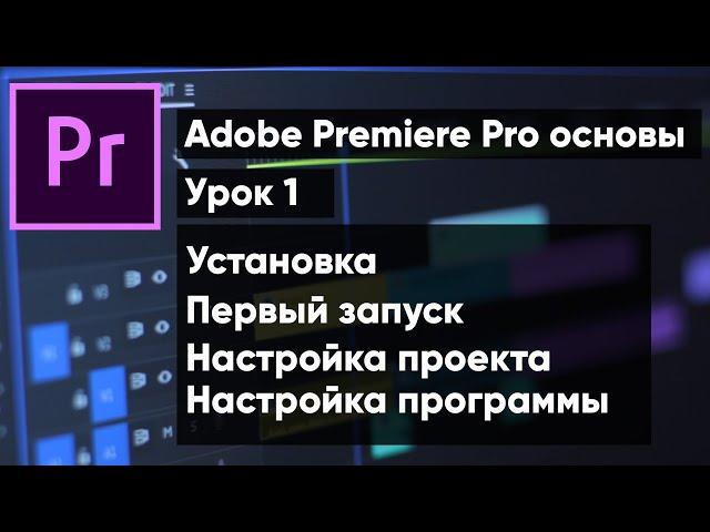 Adobe Premiere Pro для новичков | урок 1. Установка программы, первый запуск и настройка