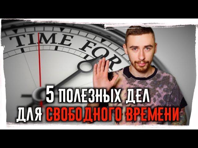 Чем заняться в СВОБОДНОЕ ВРЕМЯ? 5 полезных дел для свободного времени