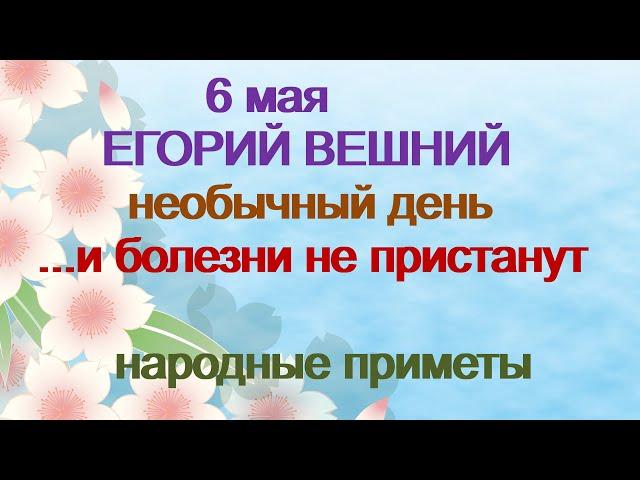 6 мая-ЕГОРИЙ ВЕШНИЙ.Необычный сильный день.Чтобы болезни не пристали.Народные приметы