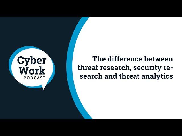 The difference between threat research, security research and threat analytics | Cyber Work Podcast