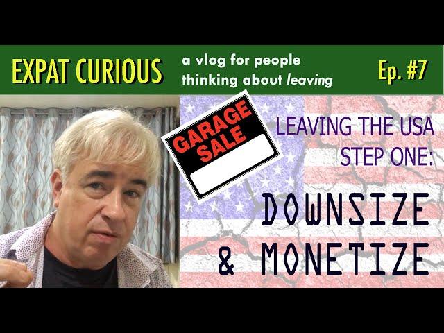 Leaving U.S. Step 1: Downsize & Monetize (Expat Curious #7)