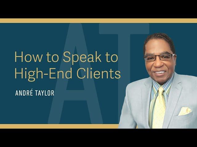 How to Speak to High-End Clients : Andre Taylor