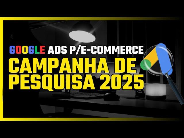 Google Ads p/ E-commerce: Campanha de Pesquisa 2025