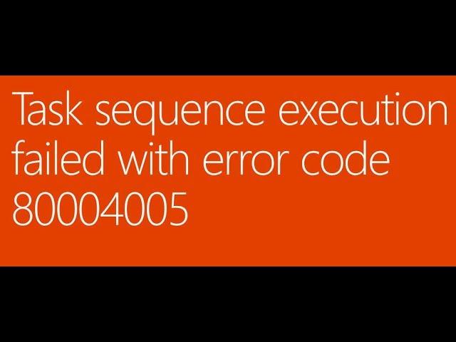 Task sequence execution failed with error code 80004005 (in-place upgrade)