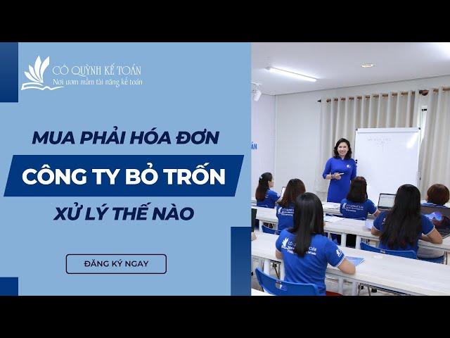 Mua phải hoá đơn của công ty BỎ TRỐN thì xử lý thế nào | Cô Quỳnh kế toán