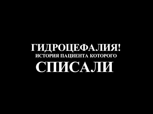 ГИДРОЦЕФАЛИЯ- ИСТОРИЯ ПАЦИЕНТА КОТОРОГО СПИСАЛИ!