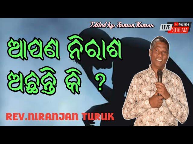 ଆପଣ ନିରାଶ ଅଛନ୍ତି କି ? MESSAGE BY : REV.NIRANJAN TURUK