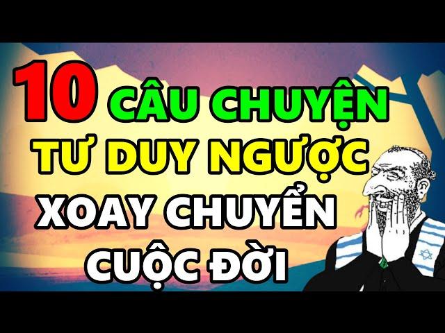 10 Câu chuyện TƯ DUY NGƯỢC giúp bạn Xoay Chuyển Vận Mệnh Cuộc Đời