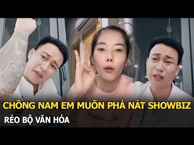 Chồng Nam Em muốn phá nát showbiz, réo Bộ văn hóa