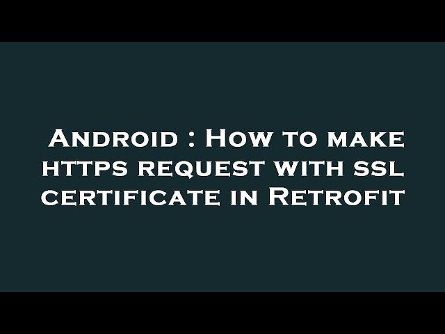 Android : How to make https request with ssl certificate in Retrofit