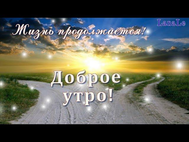 Доброе утро!/ Жизнь продолжается!/Хорошая песня!