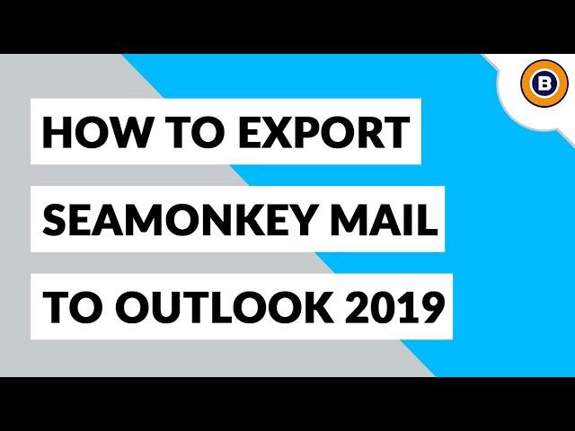 How to Export SeaMonkey Mail to Outlook 2019, 2016, 2013, 2010, etc ?