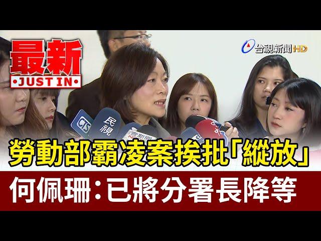 勞動部霸凌案挨批「縱放」 何佩珊：已將分署長降等【最新快訊】