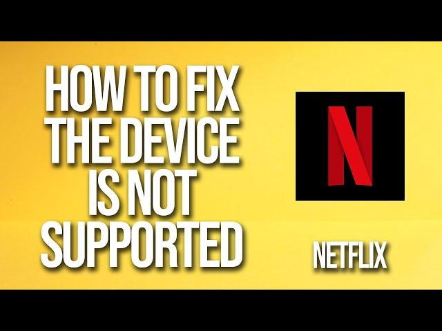 How To Fix Netflix The Device Is Not Supported