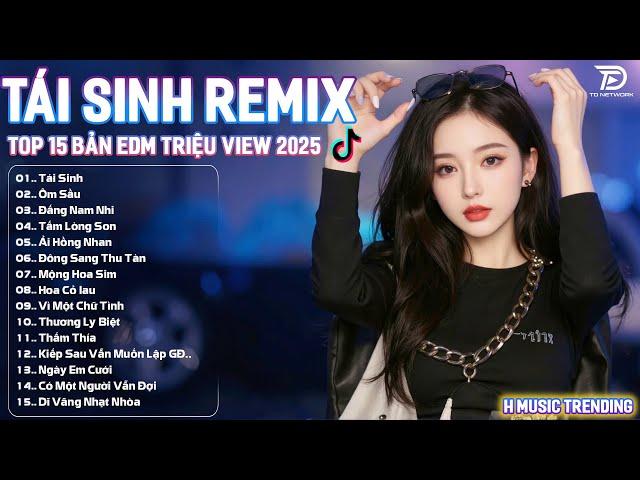 Tái Sinh Remix  BXH Nhạc Trẻ Hot Trend TRIỆU VIEW - Top 15 Bản EDM Hot Trend Tiktok 2025