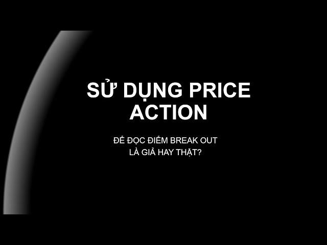 CÁCH DÙNG PRICE ACTION ĐỂ NHẬN BIẾT BREAK OUT THẬT HAY GIẢ (PHẦN 1)