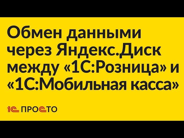 Инструкция по настройке обмена через Яндекс.Диск между "1С:Розница" 2.3 и "1С:Мобильная касса"