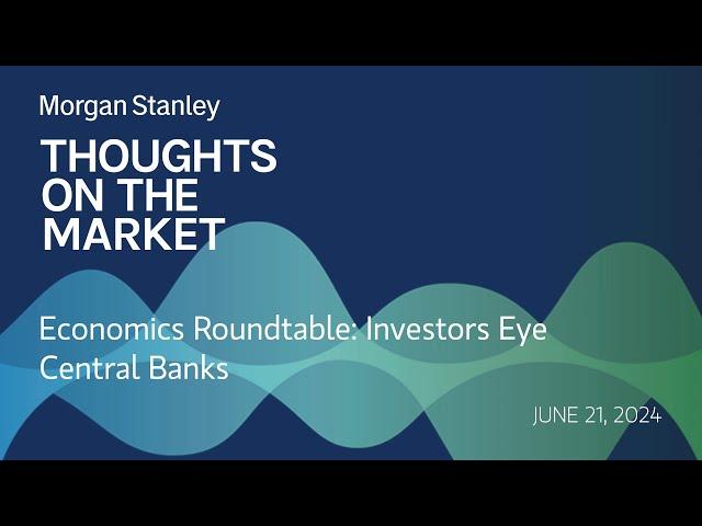 Economics Roundtable: Investors Eye Central Banks