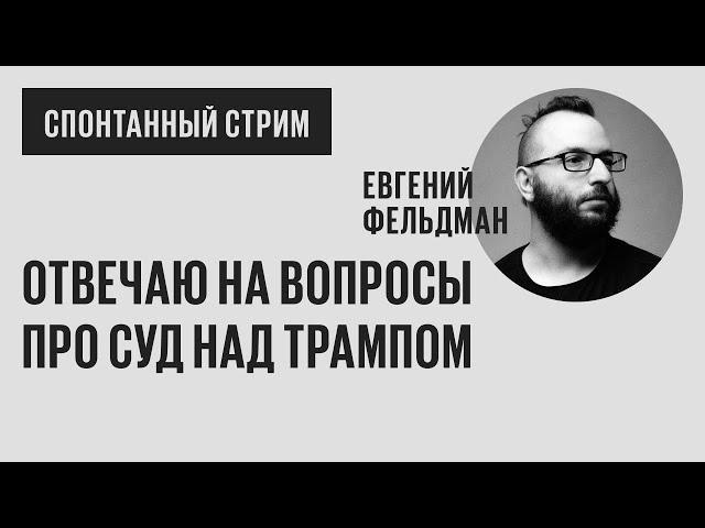 Спонтанный стрим. Отвечаю на все вопросы о суде над Трампом